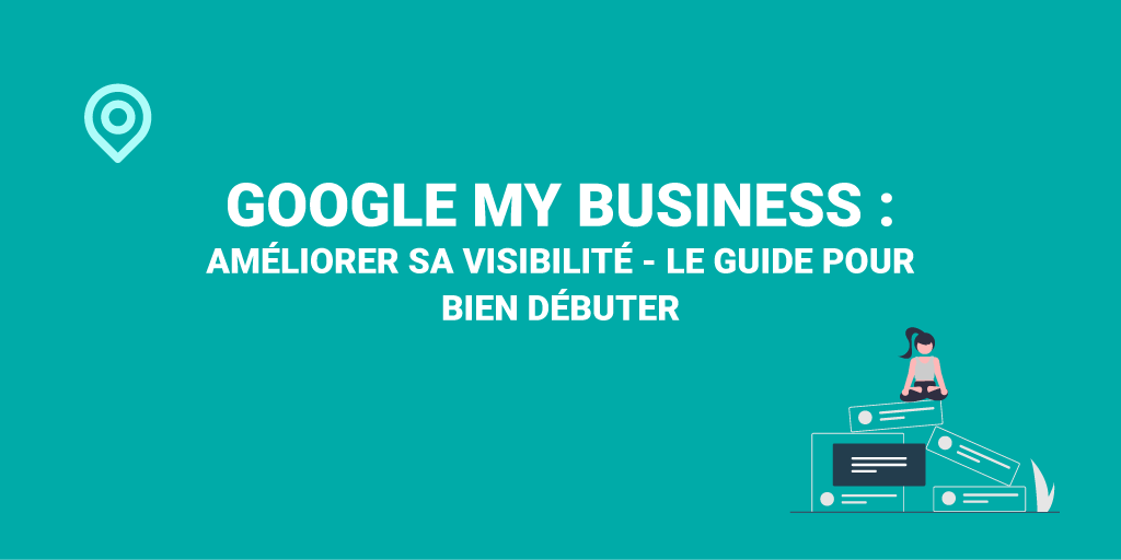 Comment bien améliorer sa visibilité sur Google My Business ?